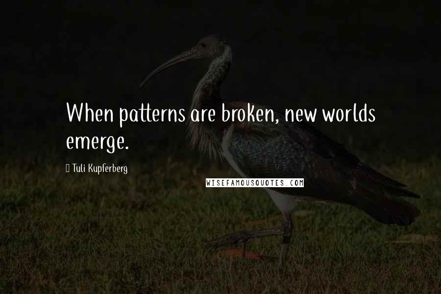 Tuli Kupferberg Quotes: When patterns are broken, new worlds emerge.