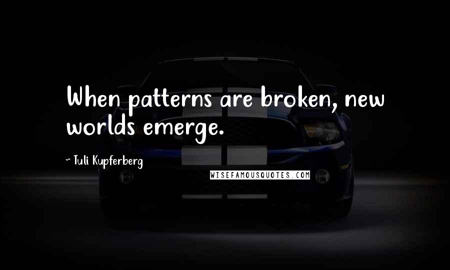 Tuli Kupferberg Quotes: When patterns are broken, new worlds emerge.