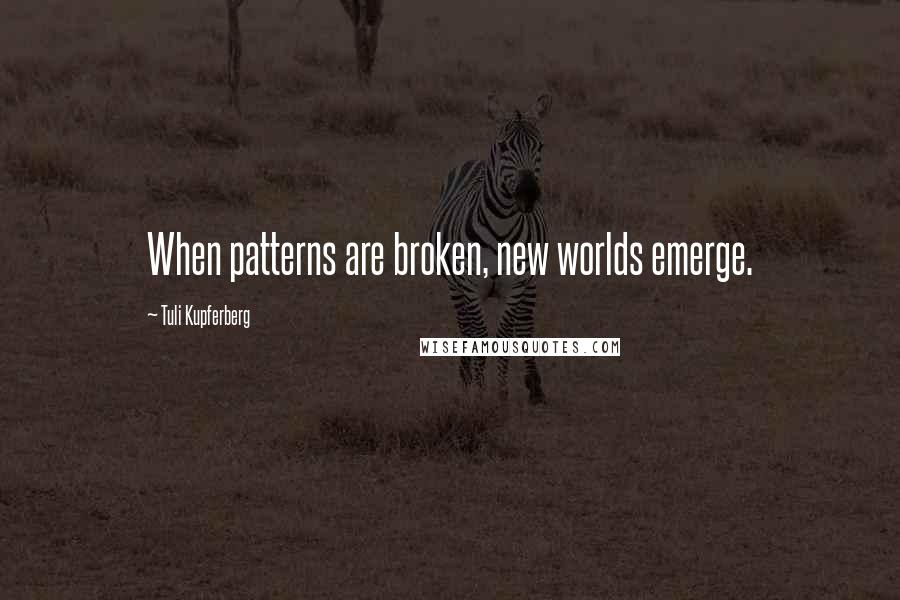 Tuli Kupferberg Quotes: When patterns are broken, new worlds emerge.