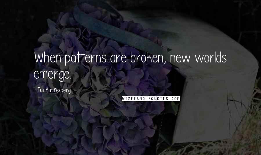 Tuli Kupferberg Quotes: When patterns are broken, new worlds emerge.