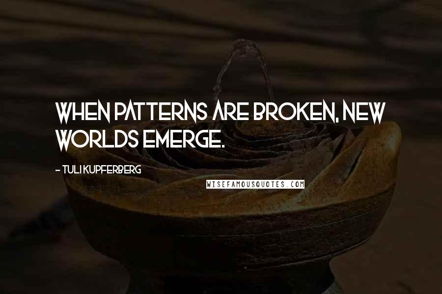 Tuli Kupferberg Quotes: When patterns are broken, new worlds emerge.