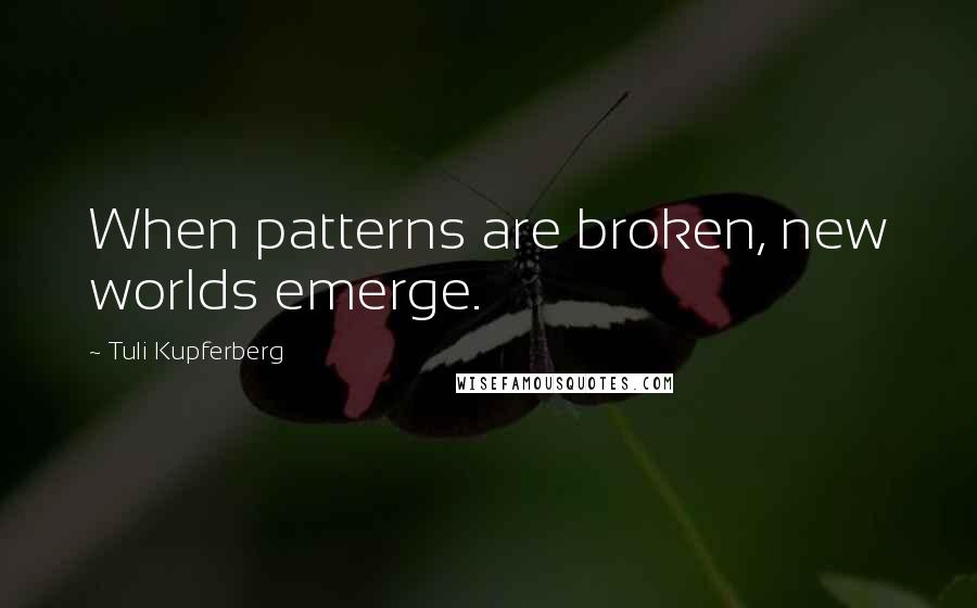 Tuli Kupferberg Quotes: When patterns are broken, new worlds emerge.