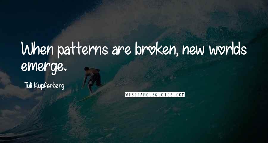 Tuli Kupferberg Quotes: When patterns are broken, new worlds emerge.