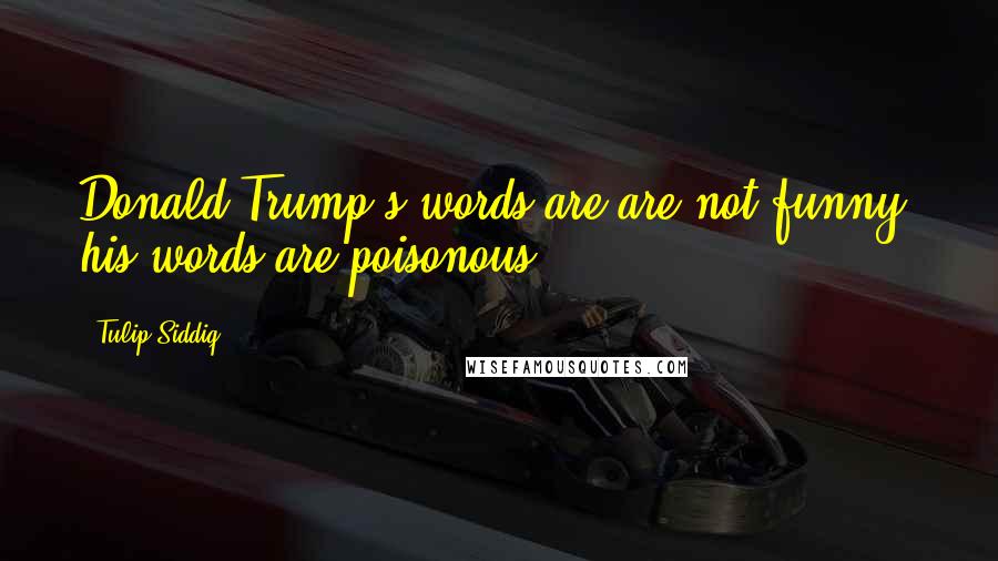 Tulip Siddiq Quotes: Donald Trump's words are are not funny, his words are poisonous.