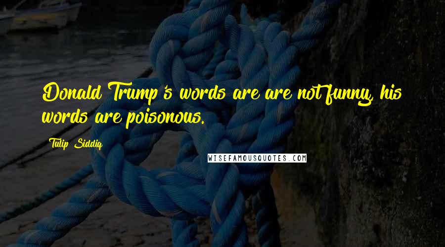 Tulip Siddiq Quotes: Donald Trump's words are are not funny, his words are poisonous.