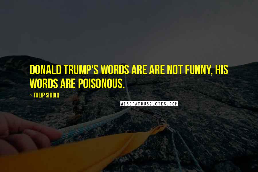 Tulip Siddiq Quotes: Donald Trump's words are are not funny, his words are poisonous.
