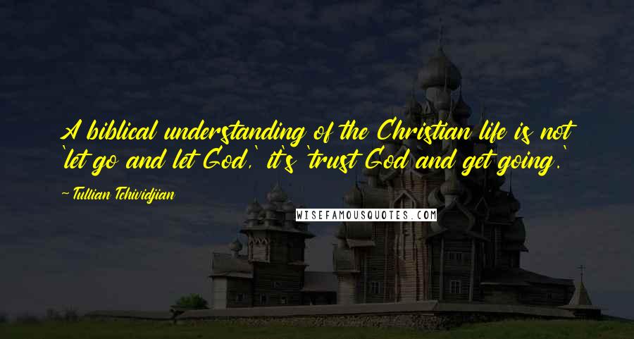 Tullian Tchividjian Quotes: A biblical understanding of the Christian life is not 'let go and let God,' it's 'trust God and get going.'