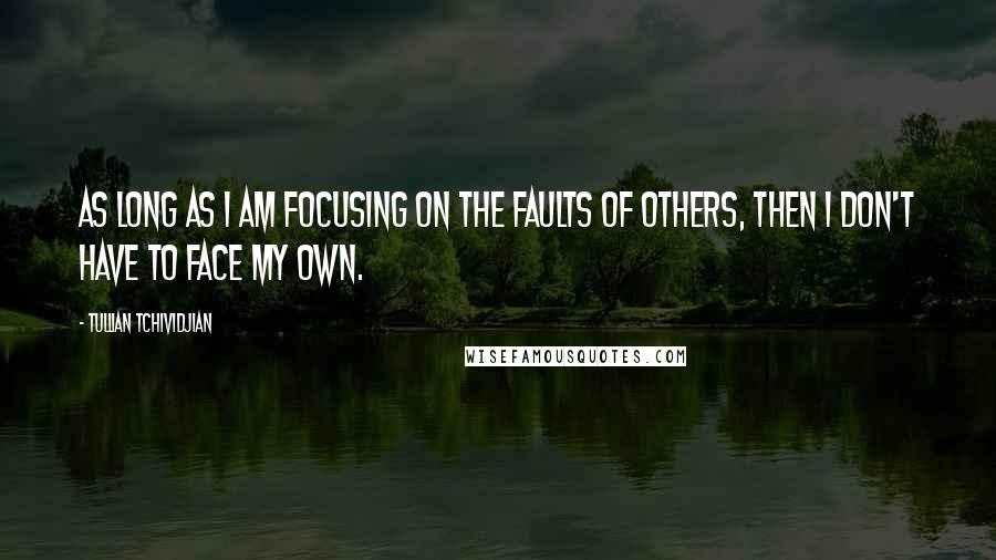 Tullian Tchividjian Quotes: As long as I am focusing on the faults of others, then I don't have to face my own.