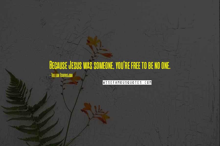 Tullian Tchividjian Quotes: Because Jesus was someone, you're free to be no one.