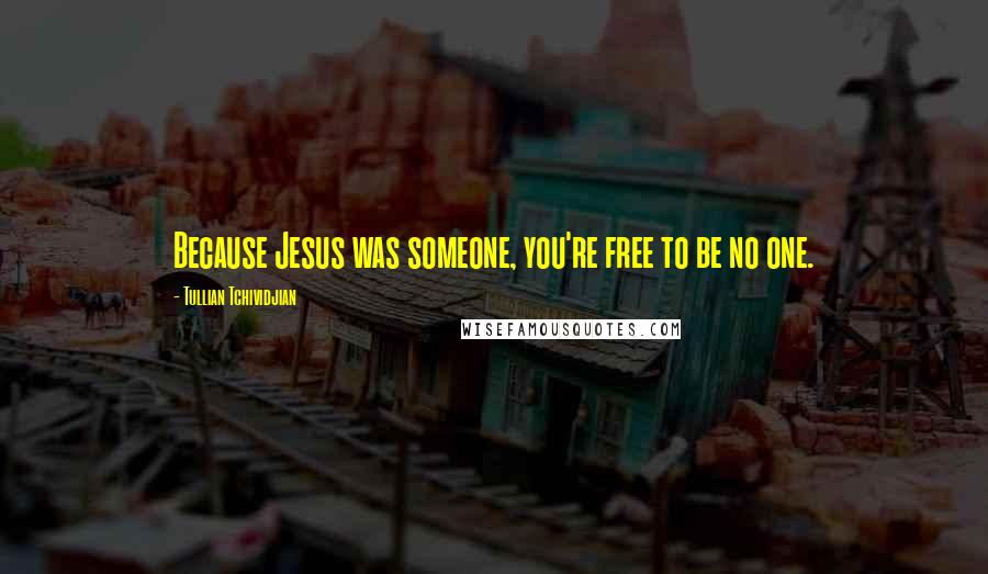 Tullian Tchividjian Quotes: Because Jesus was someone, you're free to be no one.