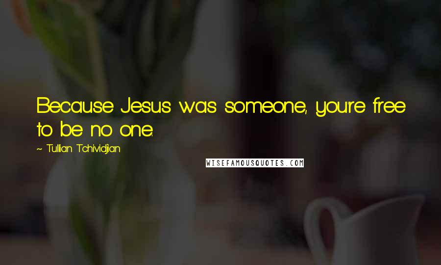 Tullian Tchividjian Quotes: Because Jesus was someone, you're free to be no one.