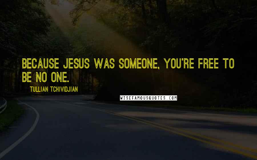 Tullian Tchividjian Quotes: Because Jesus was someone, you're free to be no one.