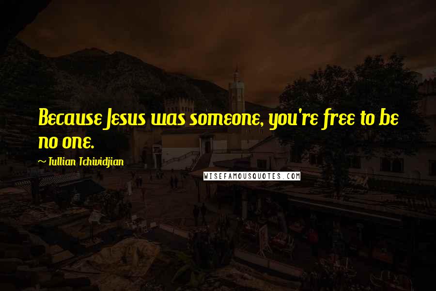 Tullian Tchividjian Quotes: Because Jesus was someone, you're free to be no one.