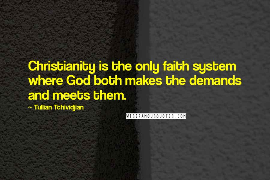 Tullian Tchividjian Quotes: Christianity is the only faith system where God both makes the demands and meets them.