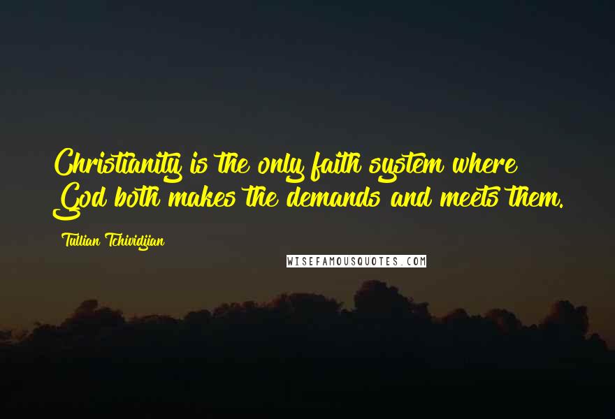 Tullian Tchividjian Quotes: Christianity is the only faith system where God both makes the demands and meets them.
