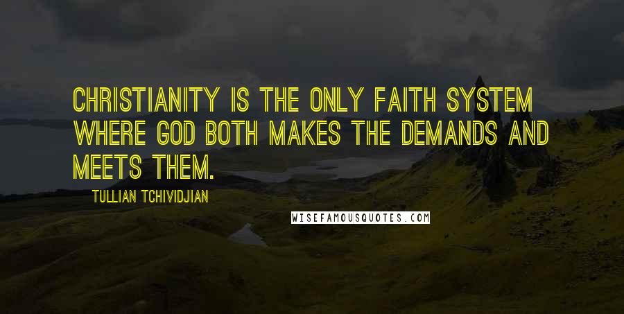 Tullian Tchividjian Quotes: Christianity is the only faith system where God both makes the demands and meets them.