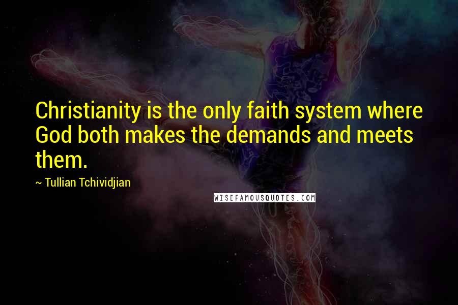Tullian Tchividjian Quotes: Christianity is the only faith system where God both makes the demands and meets them.