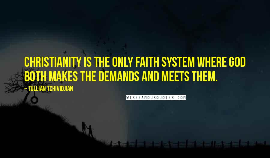 Tullian Tchividjian Quotes: Christianity is the only faith system where God both makes the demands and meets them.
