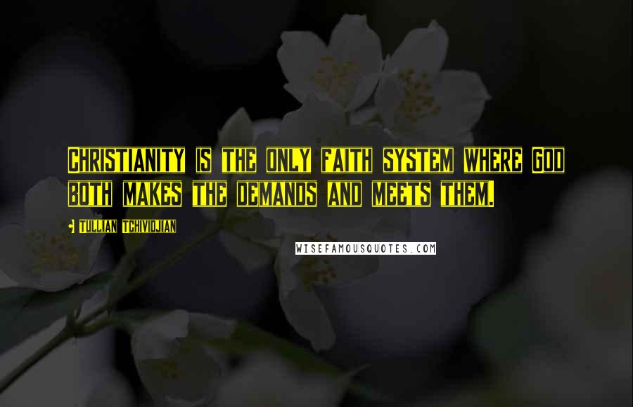 Tullian Tchividjian Quotes: Christianity is the only faith system where God both makes the demands and meets them.