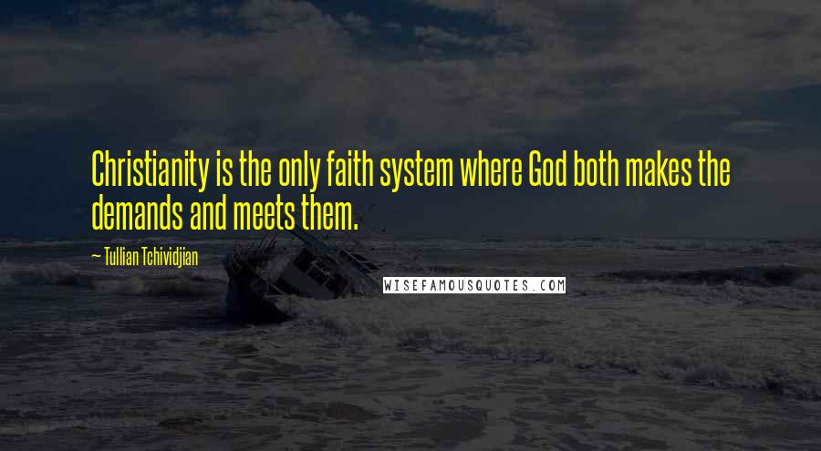 Tullian Tchividjian Quotes: Christianity is the only faith system where God both makes the demands and meets them.