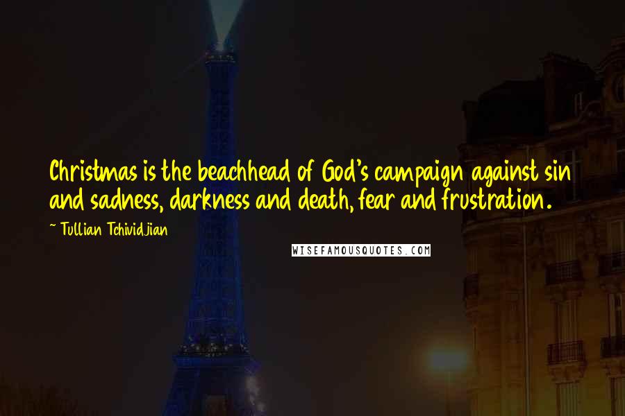 Tullian Tchividjian Quotes: Christmas is the beachhead of God's campaign against sin and sadness, darkness and death, fear and frustration.