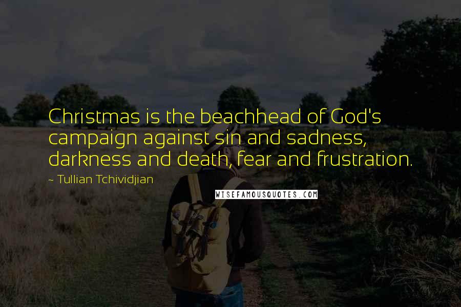 Tullian Tchividjian Quotes: Christmas is the beachhead of God's campaign against sin and sadness, darkness and death, fear and frustration.