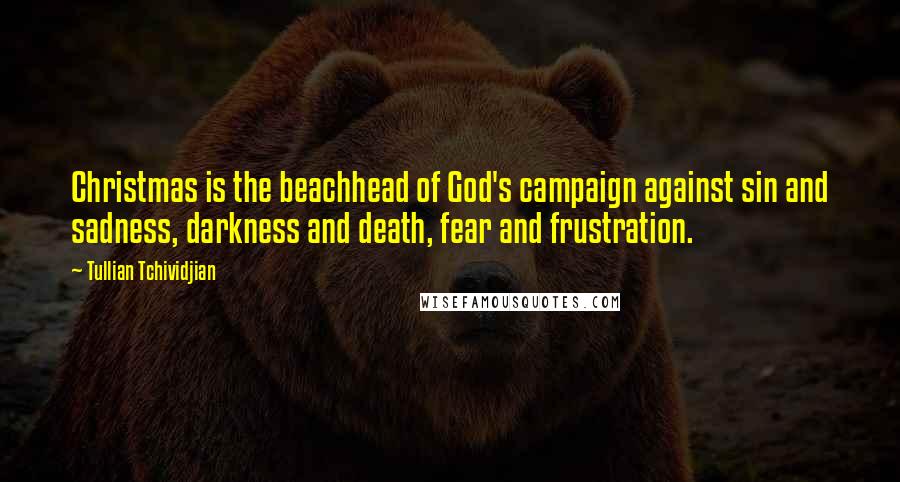 Tullian Tchividjian Quotes: Christmas is the beachhead of God's campaign against sin and sadness, darkness and death, fear and frustration.