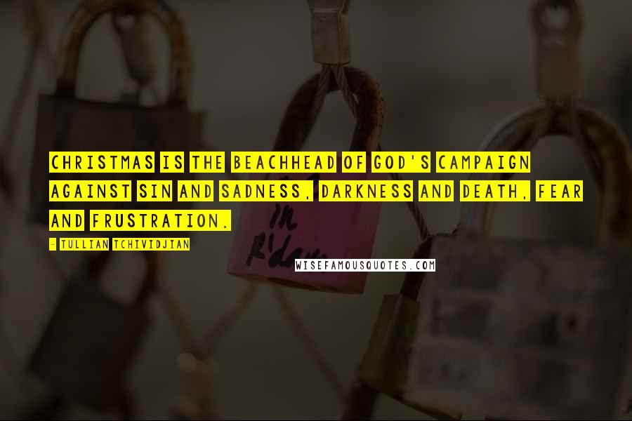 Tullian Tchividjian Quotes: Christmas is the beachhead of God's campaign against sin and sadness, darkness and death, fear and frustration.