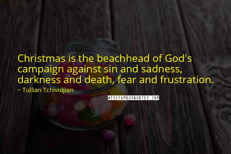 Tullian Tchividjian Quotes: Christmas is the beachhead of God's campaign against sin and sadness, darkness and death, fear and frustration.