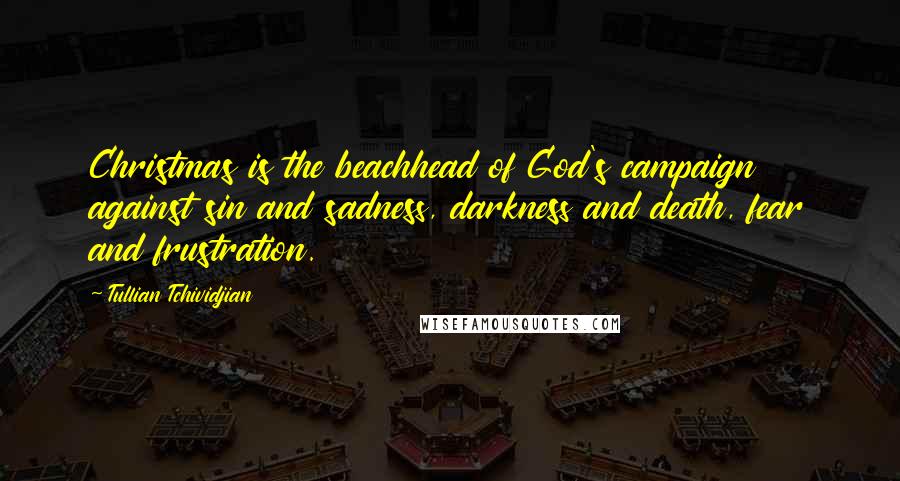 Tullian Tchividjian Quotes: Christmas is the beachhead of God's campaign against sin and sadness, darkness and death, fear and frustration.