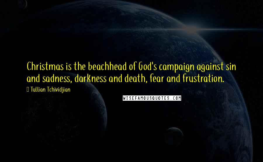 Tullian Tchividjian Quotes: Christmas is the beachhead of God's campaign against sin and sadness, darkness and death, fear and frustration.