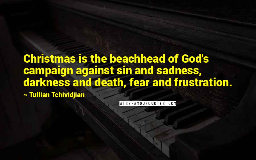 Tullian Tchividjian Quotes: Christmas is the beachhead of God's campaign against sin and sadness, darkness and death, fear and frustration.