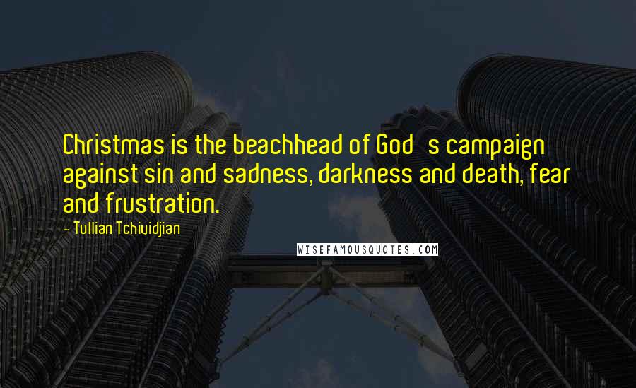 Tullian Tchividjian Quotes: Christmas is the beachhead of God's campaign against sin and sadness, darkness and death, fear and frustration.