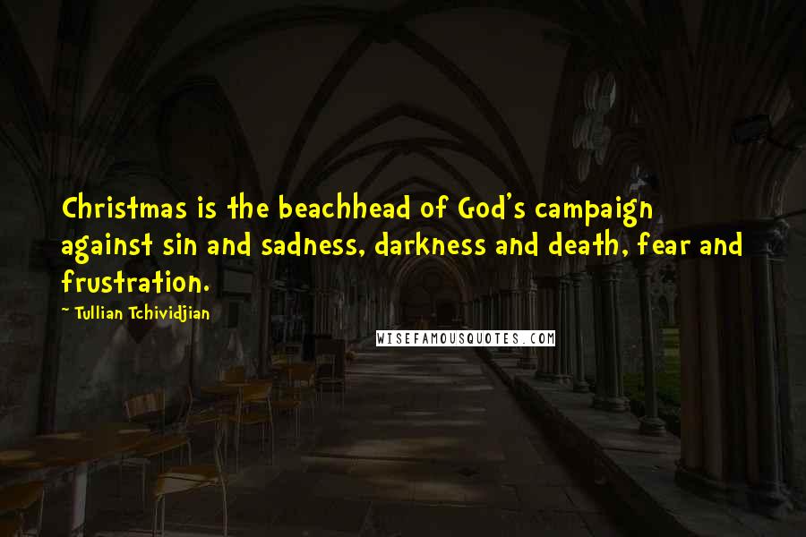 Tullian Tchividjian Quotes: Christmas is the beachhead of God's campaign against sin and sadness, darkness and death, fear and frustration.