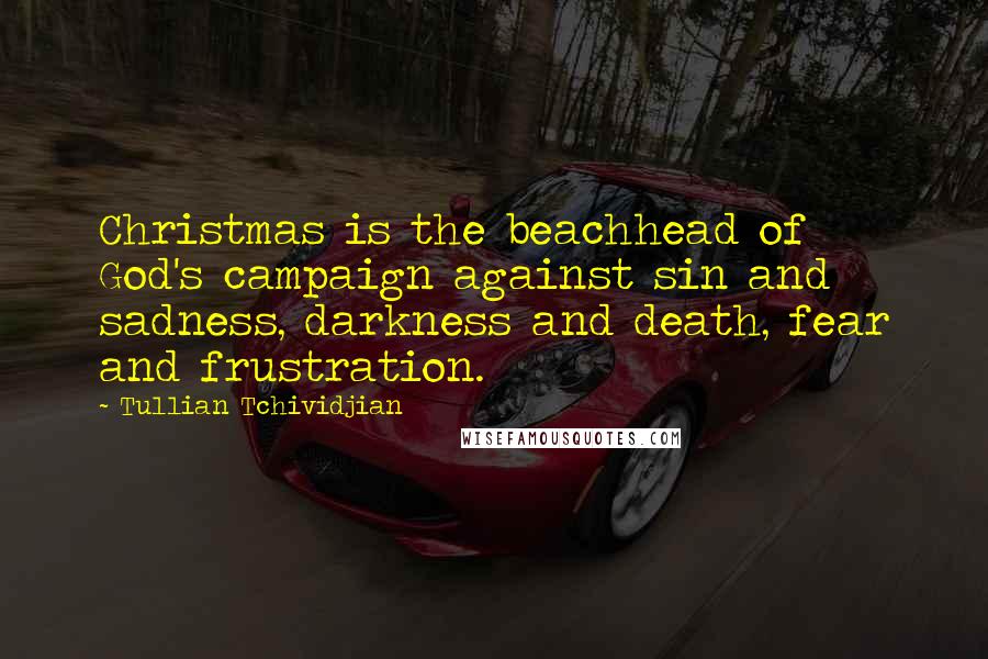 Tullian Tchividjian Quotes: Christmas is the beachhead of God's campaign against sin and sadness, darkness and death, fear and frustration.