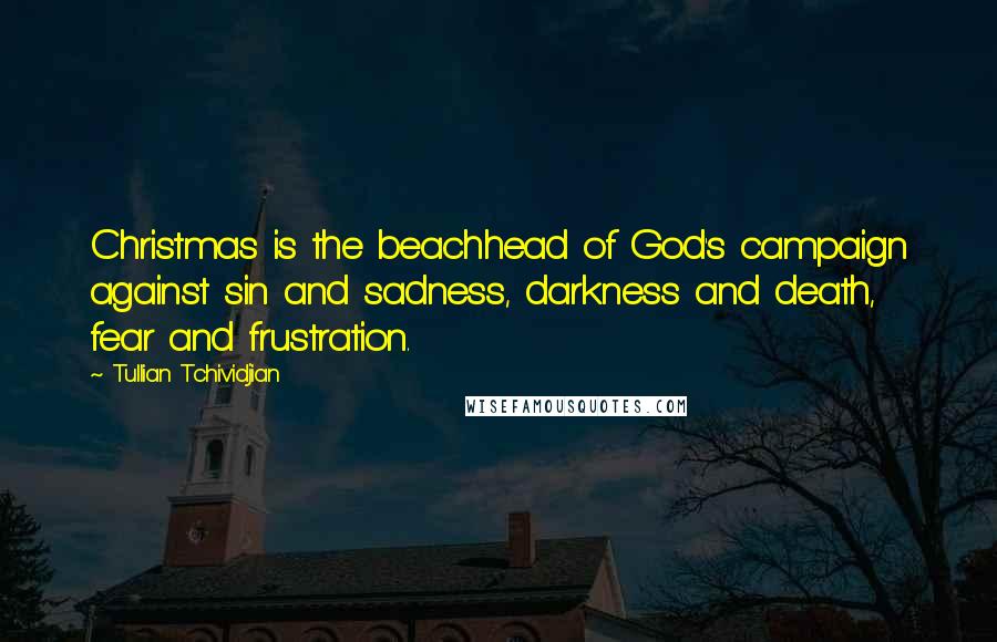 Tullian Tchividjian Quotes: Christmas is the beachhead of God's campaign against sin and sadness, darkness and death, fear and frustration.