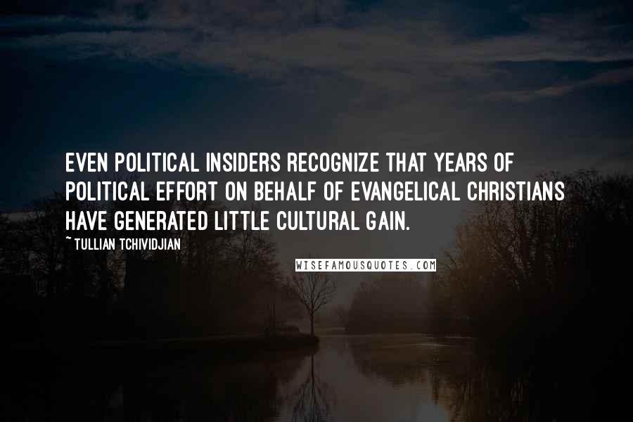 Tullian Tchividjian Quotes: Even political insiders recognize that years of political effort on behalf of Evangelical Christians have generated little cultural gain.
