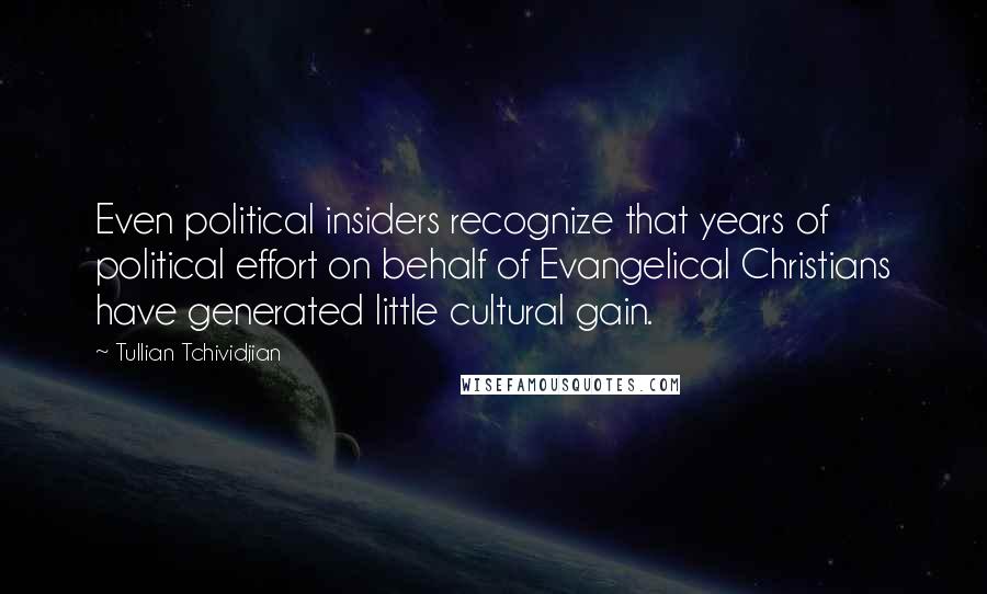 Tullian Tchividjian Quotes: Even political insiders recognize that years of political effort on behalf of Evangelical Christians have generated little cultural gain.