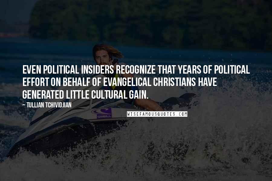 Tullian Tchividjian Quotes: Even political insiders recognize that years of political effort on behalf of Evangelical Christians have generated little cultural gain.