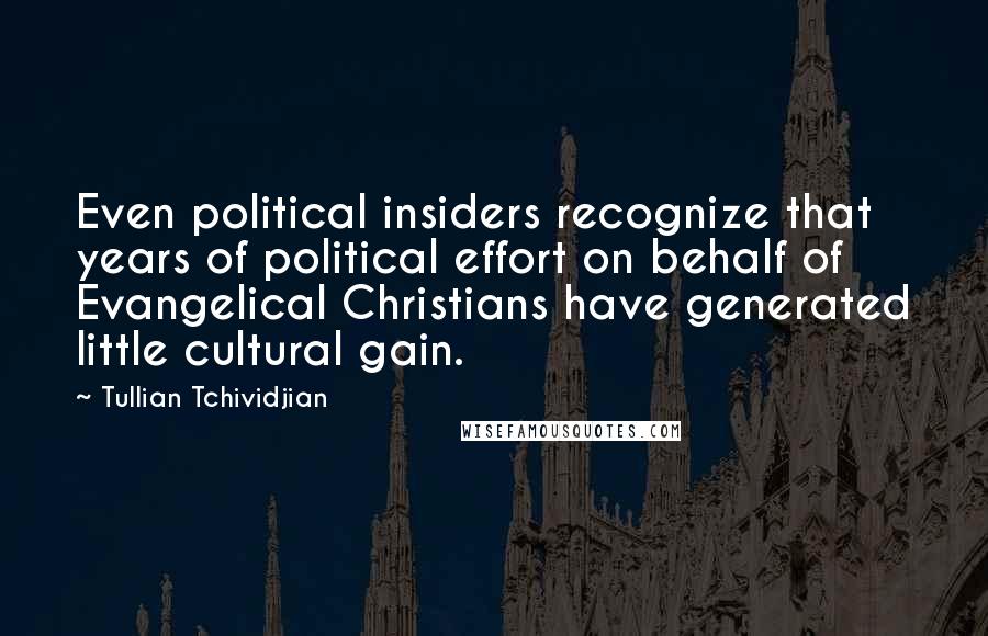 Tullian Tchividjian Quotes: Even political insiders recognize that years of political effort on behalf of Evangelical Christians have generated little cultural gain.