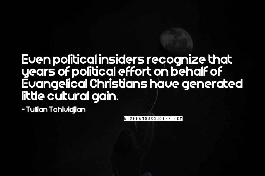Tullian Tchividjian Quotes: Even political insiders recognize that years of political effort on behalf of Evangelical Christians have generated little cultural gain.