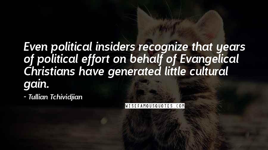 Tullian Tchividjian Quotes: Even political insiders recognize that years of political effort on behalf of Evangelical Christians have generated little cultural gain.