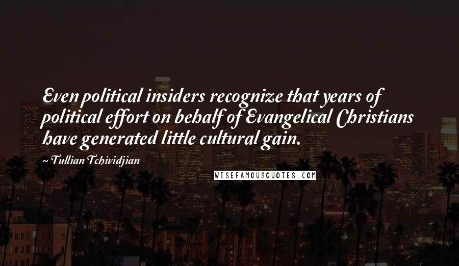 Tullian Tchividjian Quotes: Even political insiders recognize that years of political effort on behalf of Evangelical Christians have generated little cultural gain.