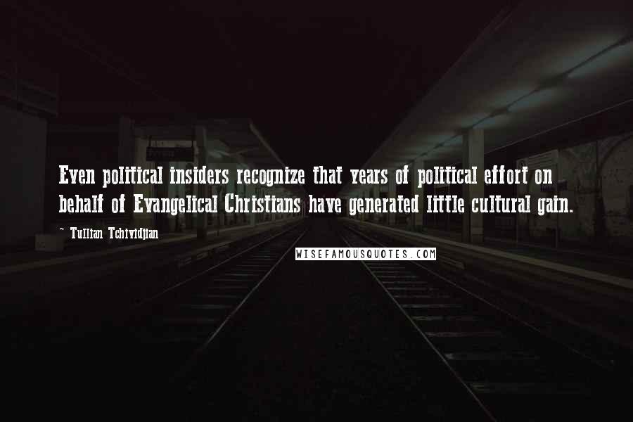 Tullian Tchividjian Quotes: Even political insiders recognize that years of political effort on behalf of Evangelical Christians have generated little cultural gain.