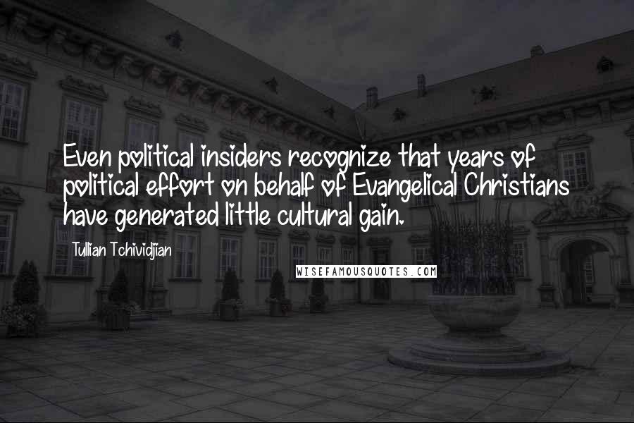 Tullian Tchividjian Quotes: Even political insiders recognize that years of political effort on behalf of Evangelical Christians have generated little cultural gain.