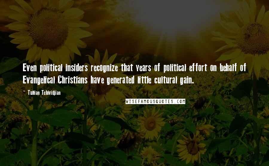 Tullian Tchividjian Quotes: Even political insiders recognize that years of political effort on behalf of Evangelical Christians have generated little cultural gain.