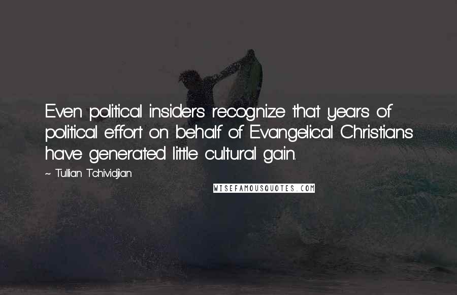 Tullian Tchividjian Quotes: Even political insiders recognize that years of political effort on behalf of Evangelical Christians have generated little cultural gain.