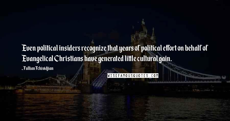 Tullian Tchividjian Quotes: Even political insiders recognize that years of political effort on behalf of Evangelical Christians have generated little cultural gain.