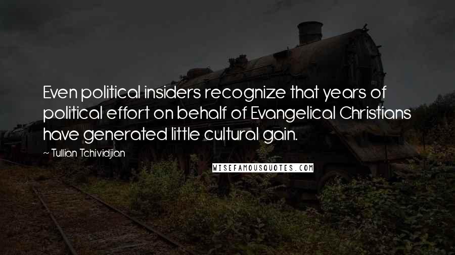 Tullian Tchividjian Quotes: Even political insiders recognize that years of political effort on behalf of Evangelical Christians have generated little cultural gain.