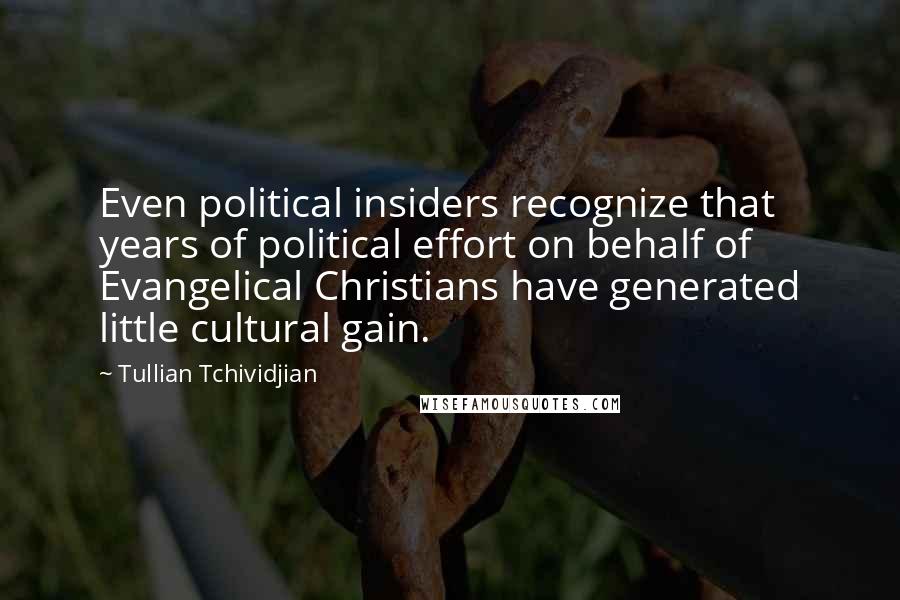 Tullian Tchividjian Quotes: Even political insiders recognize that years of political effort on behalf of Evangelical Christians have generated little cultural gain.